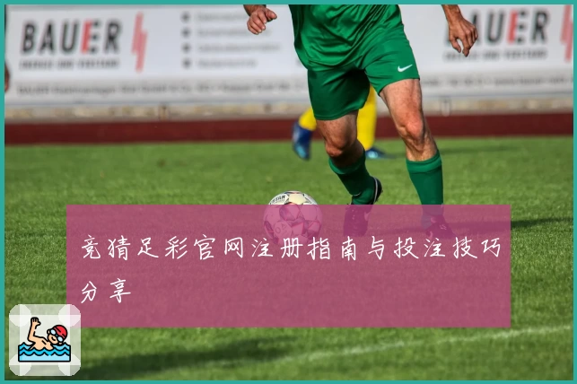 竞猜足彩官网注册指南与投注技巧分享