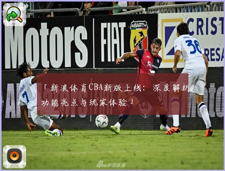 「新浪体育CBA新版上线：深度解析功能亮点与玩家体验」