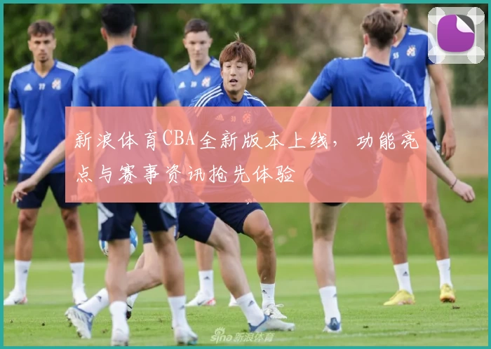 新浪体育CBA全新版本上线，功能亮点与赛事资讯抢先体验