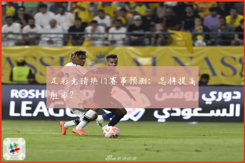 足彩竞猜热门赛事预测:怎样提高胜率?