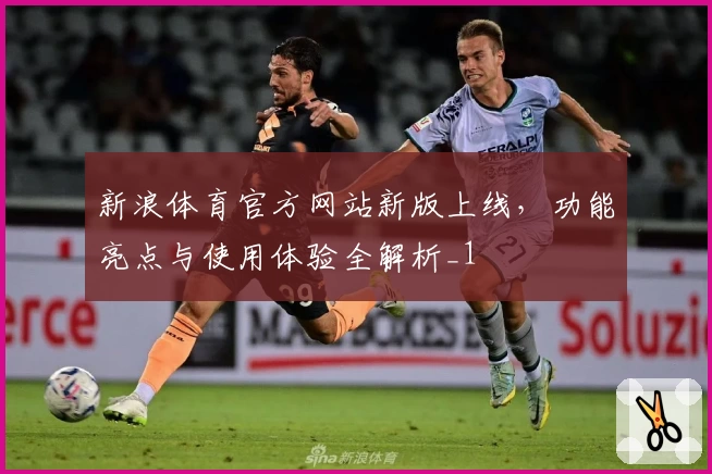 新浪体育官方网站新版上线，功能亮点与使用体验全解析_1