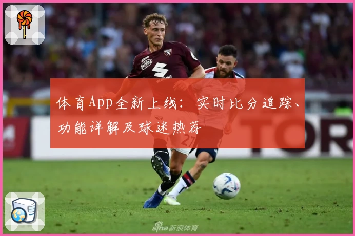 体育App全新上线：实时比分追踪、功能详解及球迷热荐