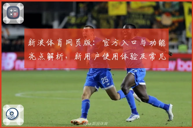新浪体育网页版：官方入口与功能亮点解析，新用户使用体验及常见问题全解答