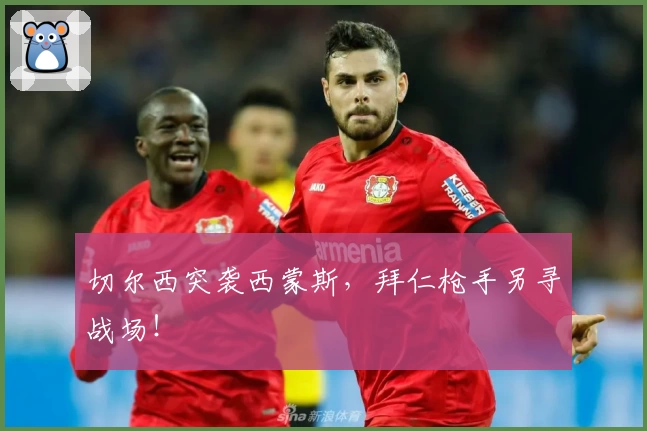 切尔西突袭西蒙斯，拜仁枪手另寻战场！