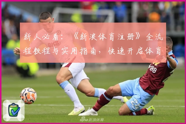 新人必看：《新浪体育注册》全流程教程与实用指南，快速开启体育资讯新体验