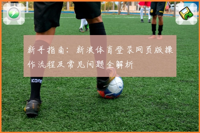 新手指南:新浪体育登录网页版操作流程及常见问题全解析