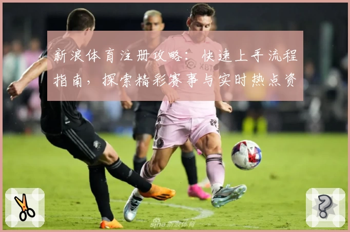 新浪体育注册攻略：快速上手流程指南，探索精彩赛事与实时热点资讯