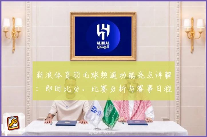 新浪体育羽毛球频道功能亮点详解：即时比分、比赛分析与赛事日程全覆盖