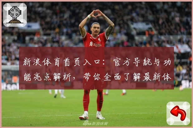 新浪体育首页入口：官方导航与功能亮点解析，带你全面了解最新体育资讯