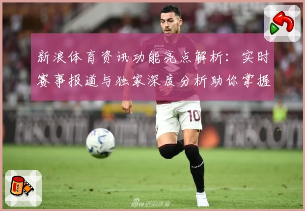 新浪体育资讯功能亮点解析：实时赛事报道与独家深度分析助你掌握全球体坛动态