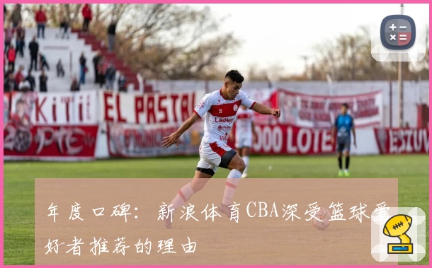 年度口碑：新浪体育CBA深受篮球爱好者推荐的理由
