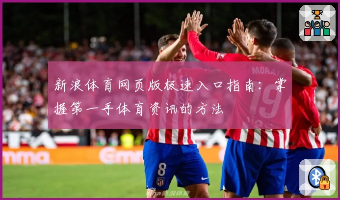 新浪体育网页版极速入口指南：掌握第一手体育资讯的方法