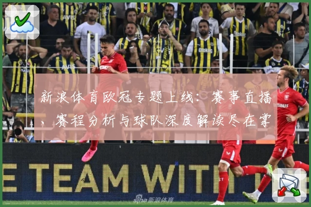 新浪体育欧冠专题上线：赛事直播、赛程分析与球队深度解读尽在掌握