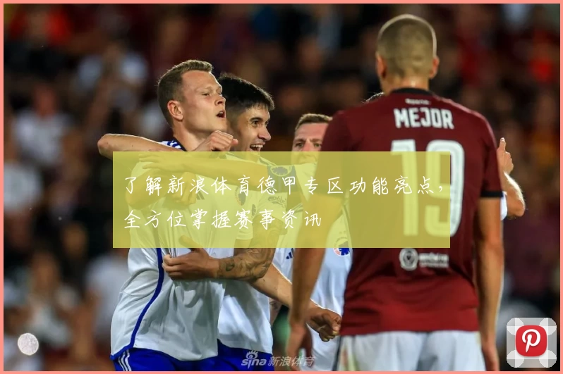 了解新浪体育德甲专区功能亮点，全方位掌握赛事资讯