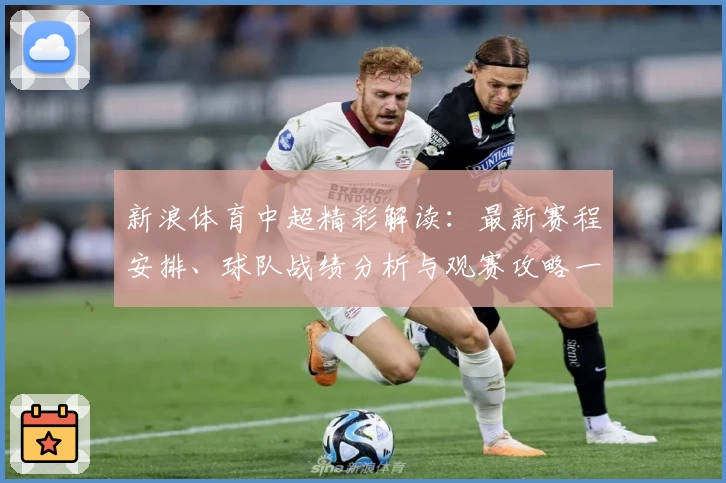 新浪体育中超精彩解读：最新赛程安排、球队战绩分析与观赛攻略一网打尽