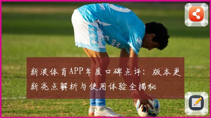 新浪体育APP年度口碑点评：版本更新亮点解析与使用体验全揭秘