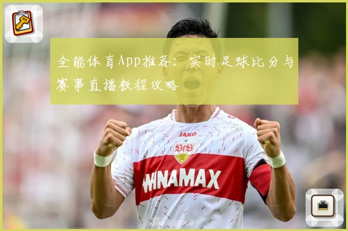 全能体育App推荐:实时足球比分与赛事直播教程攻略