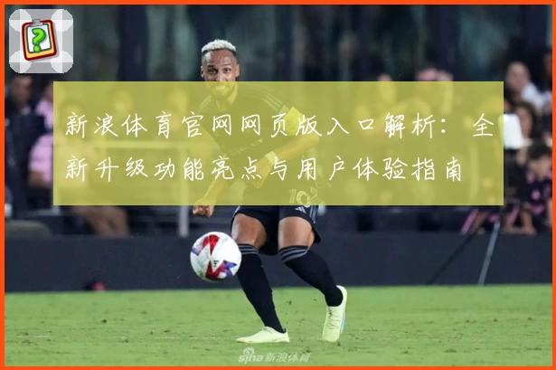 新浪体育官网网页版入口解析：全新升级功能亮点与用户体验指南