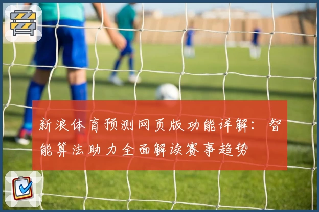 新浪体育预测网页版功能详解:智能算法助力全面解读赛事趋势