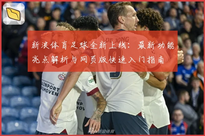 新浪体育足球全新上线：最新功能亮点解析与网页版快速入门指南