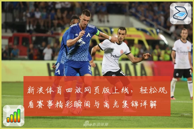 新浪体育回放网页版上线，轻松观看赛事精彩瞬间与高光集锦详解