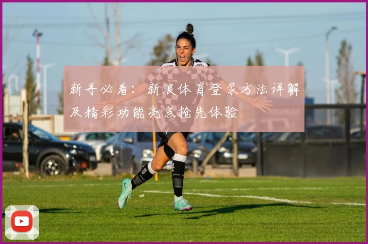 新手必看：新浪体育登录方法详解及精彩功能亮点抢先体验