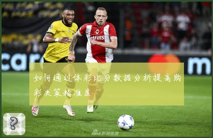 如何通过体彩比分数据分析提高购彩决策精准度