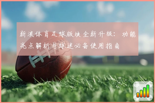新浪体育足球版块全新升级：功能亮点解析与球迷必备使用指南