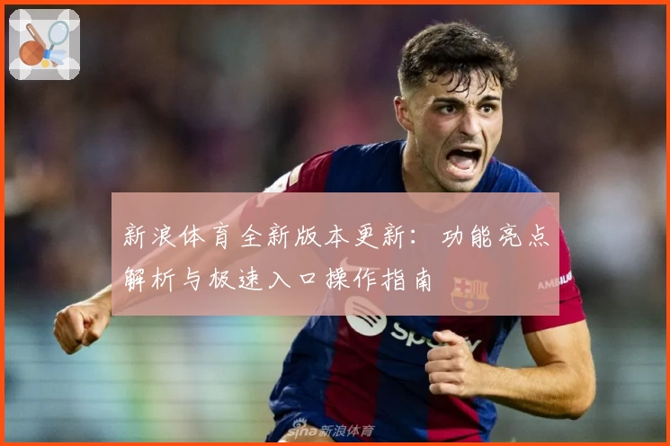 新浪体育全新版本更新：功能亮点解析与极速入口操作指南