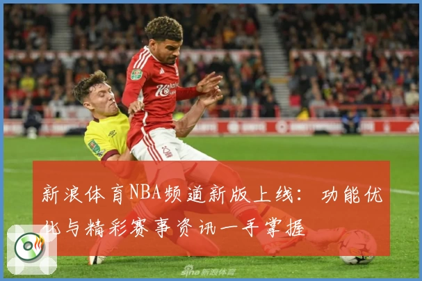 新浪体育NBA频道新版上线：功能优化与精彩赛事资讯一手掌握