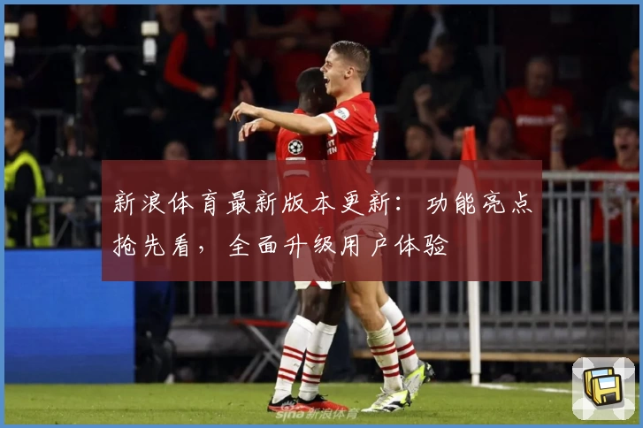 新浪体育最新版本更新：功能亮点抢先看，全面升级用户体验