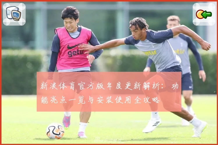 新浪体育官方版年度更新解析：功能亮点一览与安装使用全攻略